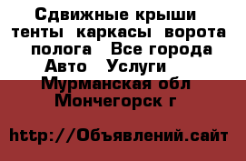 Сдвижные крыши, тенты, каркасы, ворота, полога - Все города Авто » Услуги   . Мурманская обл.,Мончегорск г.